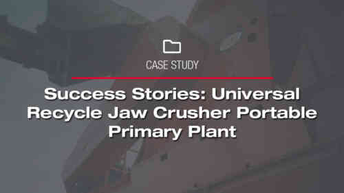 Success Stories: Universal Recycle Jaw Crusher Portable Primary Plant