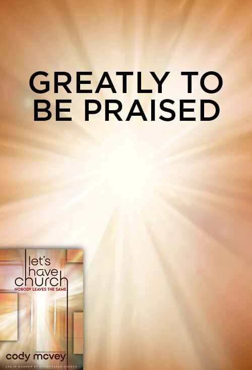 Greatly To Be Praised