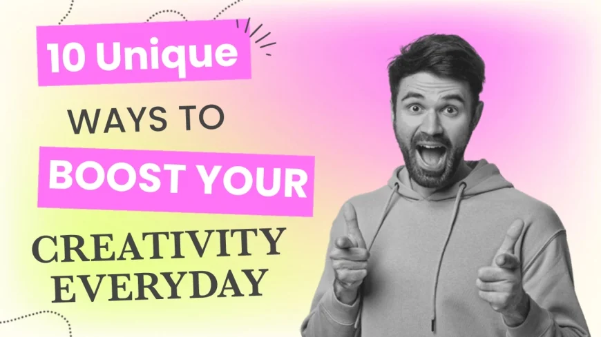 10 Unique Ways to Boost Your Creativity Every Day