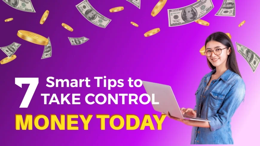 Mastering Money: 7 Smart Tips to Take Control of Your Finances Today!