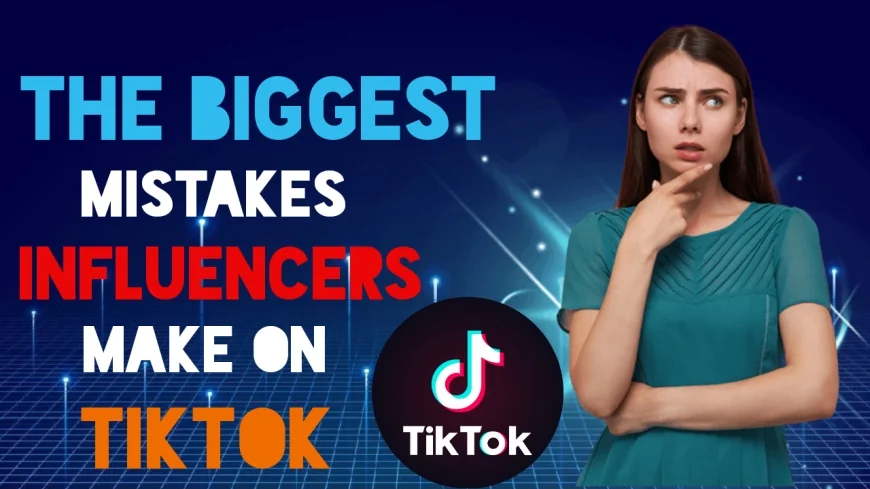 The Biggest Mistakes Influencers Make on TikTok and How to Avoid Them