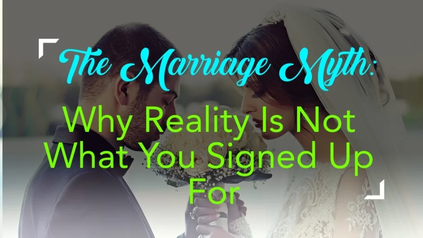 The Marriage Myth: Why Reality Is Not What You Signed Up For