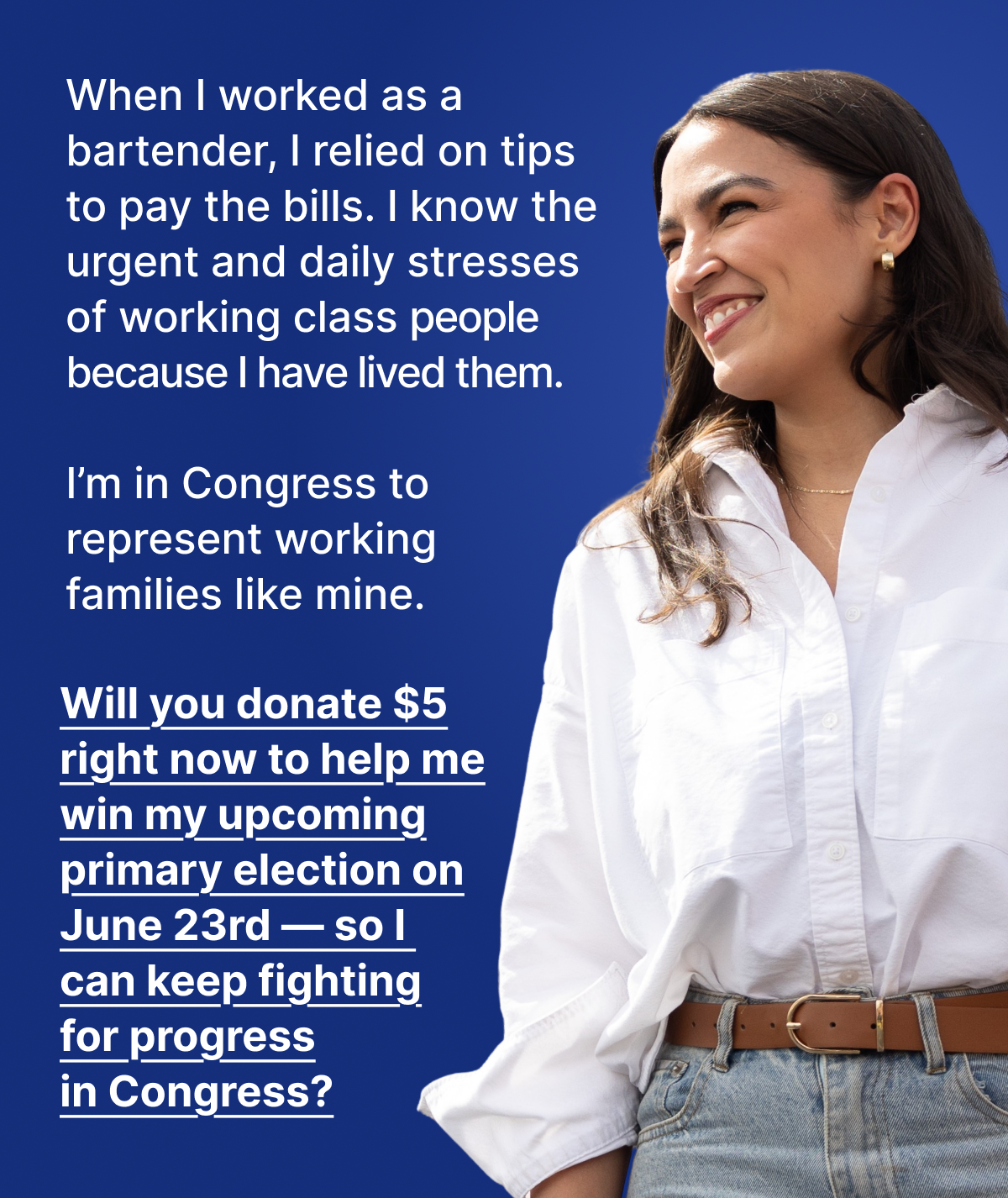 When I worked as a bartender, I relied on tips to pay the bills. I know the urgent and daily stresses of working class people because I have lived them. I’m in Congress to represent working families like mine. Will you donate $5 right now to help me win my upcoming primary election on June 23rd — so I can keep fighting for progress in Congress?