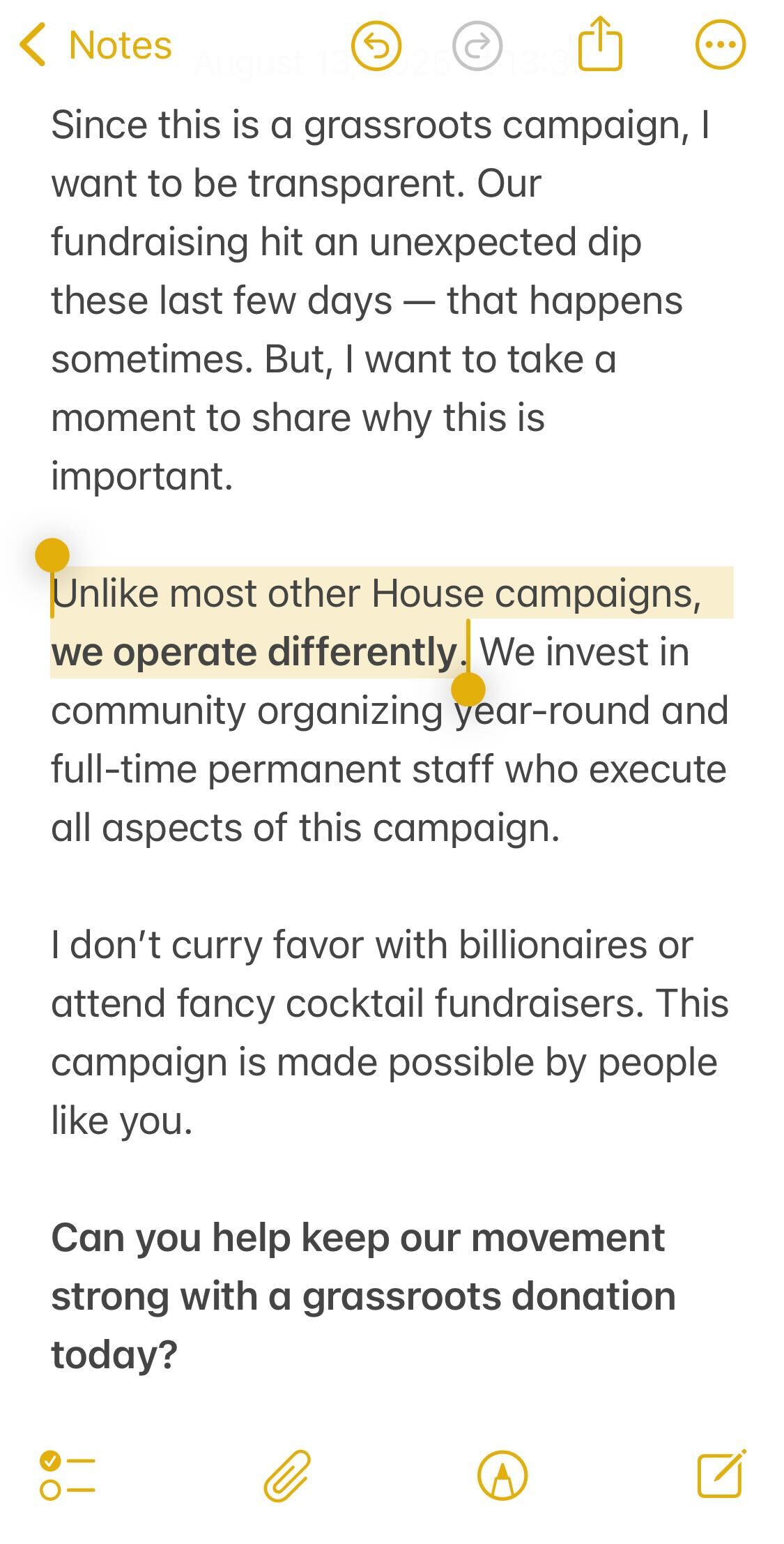 Since this is a grassroots campaign, I want to be transparent. Our fundraising hit an unexpected dip these last few days — that happens sometimes. But, I want to take a moment to share why this is important. Unlike most other House campaigns, we operate differently. We invest in community organizing year-round and full-time permanent staff who execute all aspects of this campaign. I don’t curry favor with billionaires or attend fancy cocktail fundraisers. This campaign is made possible by people like you. Can you help keep our movement strong with a grassroots donation today?