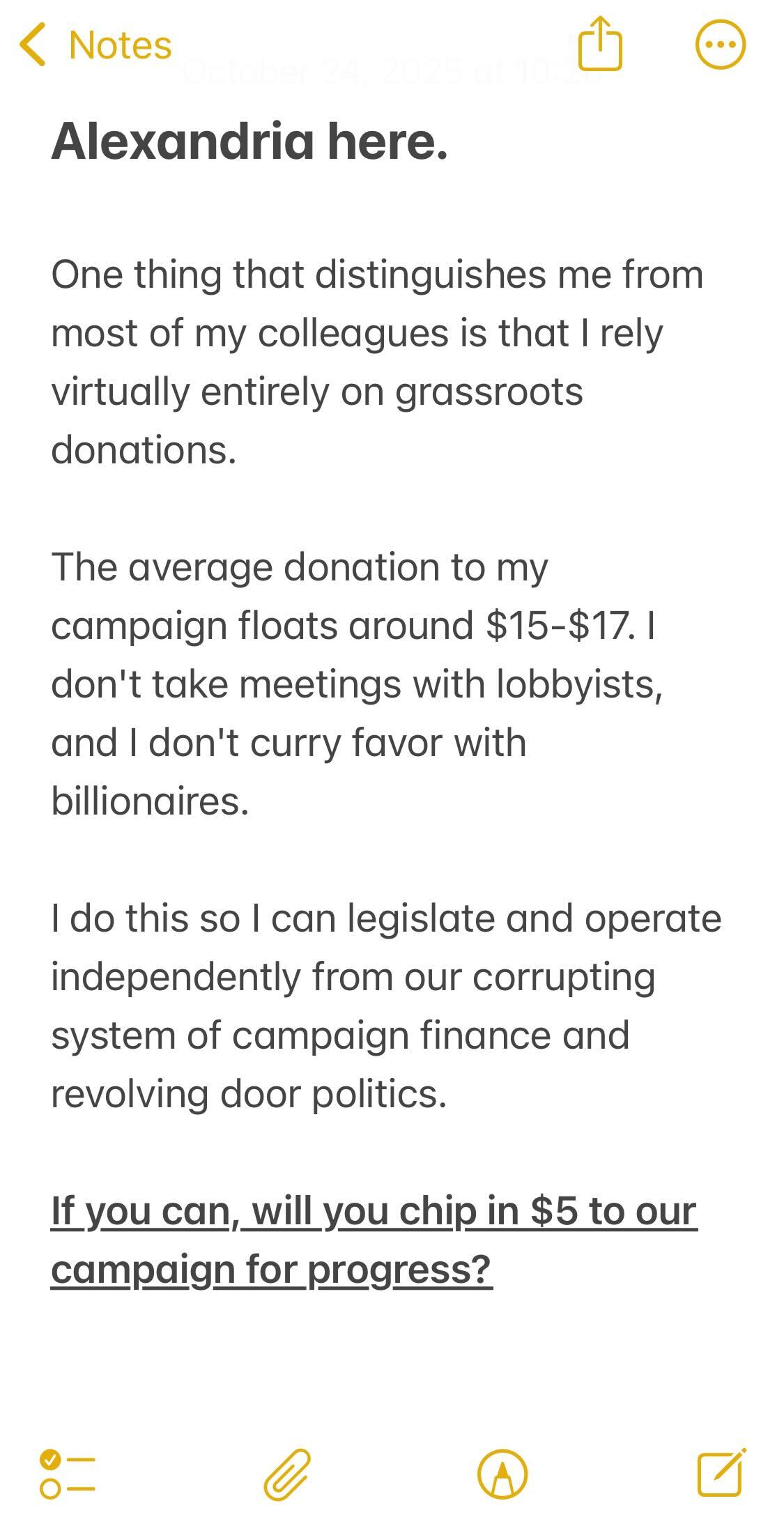 One thing that distinguishes me from most of my colleagues is that I rely virtually entirely on grassroots donations. The average donation to my campaign floats around $16-19. I don't take meetings with lobbyists, and I don't curry favor with billionaires. I do this so that I can legislate and operate independently from our corrupting system of campaign finance and revolving doors politics. If you can, can you chip in $5 to our campaign?