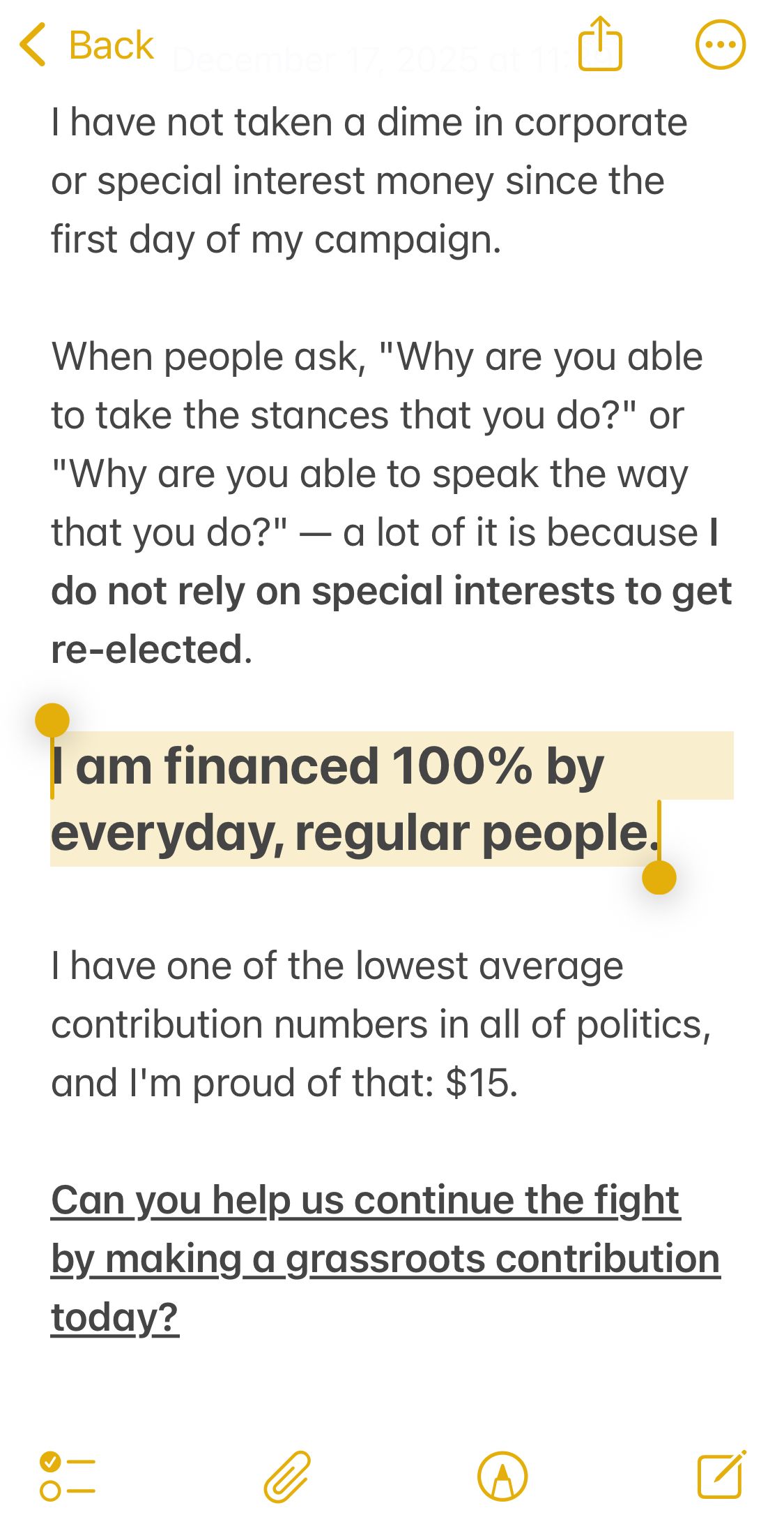 I have not taken a dime in corporate or special interest money since the first day of my campaign. When people ask, 'Why are you able to take the stances that you do' or 'Why are you able to speak the way that you do?' — a lot of it is because I do not rely on special interests to get re-elected. I am financed 100% by everyday, regular people. I have one of the lowest average contribution numbers in all of politics, and I'm proud of that: $15. Can you help us continue the fight by making a grassroots contribution today? 