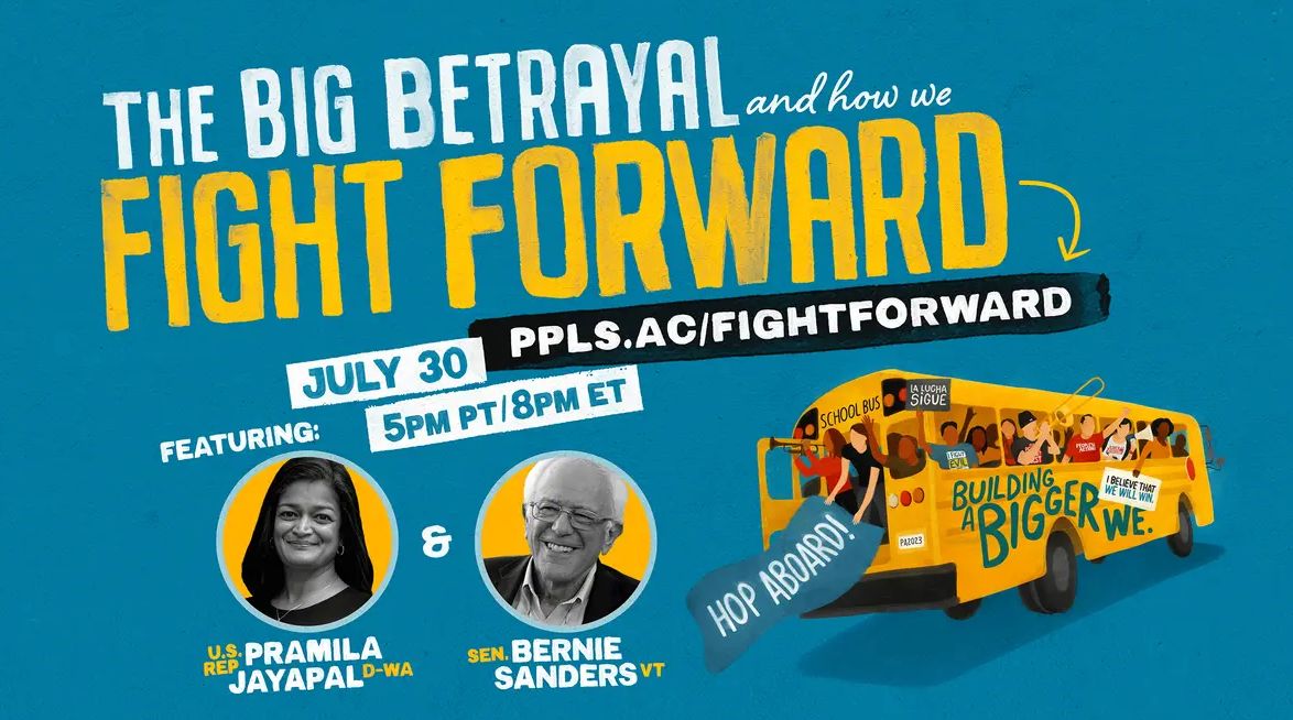 The Big Betrayal and how we fight forward. July 30 5pm PT/8PM ET. Featuring U.S. Rep. Pramila Jayapal and Sen. Bernie Sanders. PPLS.AC/FIGHTFORWARD