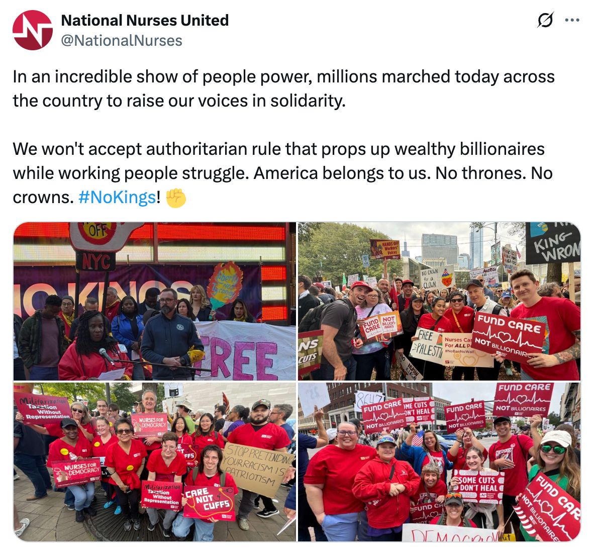 Tweet by National Nurses United: In an incredible show of people power, millions marched today across the country to raise our voices in solidarity. We won’t accept authoritarian rule that props up wealthy billionaires while working people struggle. America belongs to us. No thrones. No crowns. No kings!