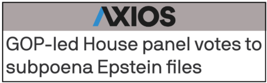 AXIOS HEADLINE: GOP-led House panel votes to subpoena Epstein files