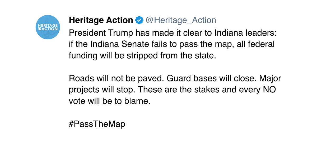 A tweet from the Heritage foundation that reads: President Trump has made it clear to Indiana leaders: if the Indiana Senate fails to pass the map, all federal funding will be stripped from the state.