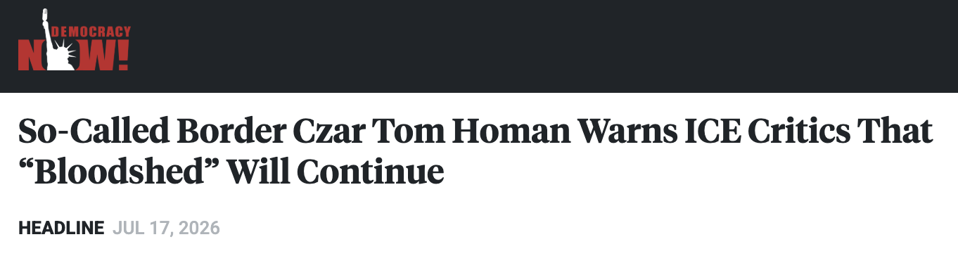 Headline from Democracy Now! that reads: So-Called Border Czar Tom Homan Warns ICE Critics That Bloodshed will continue.