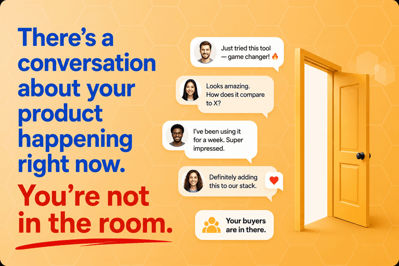 There's a conversation about your product happening right now. You're not in the room.