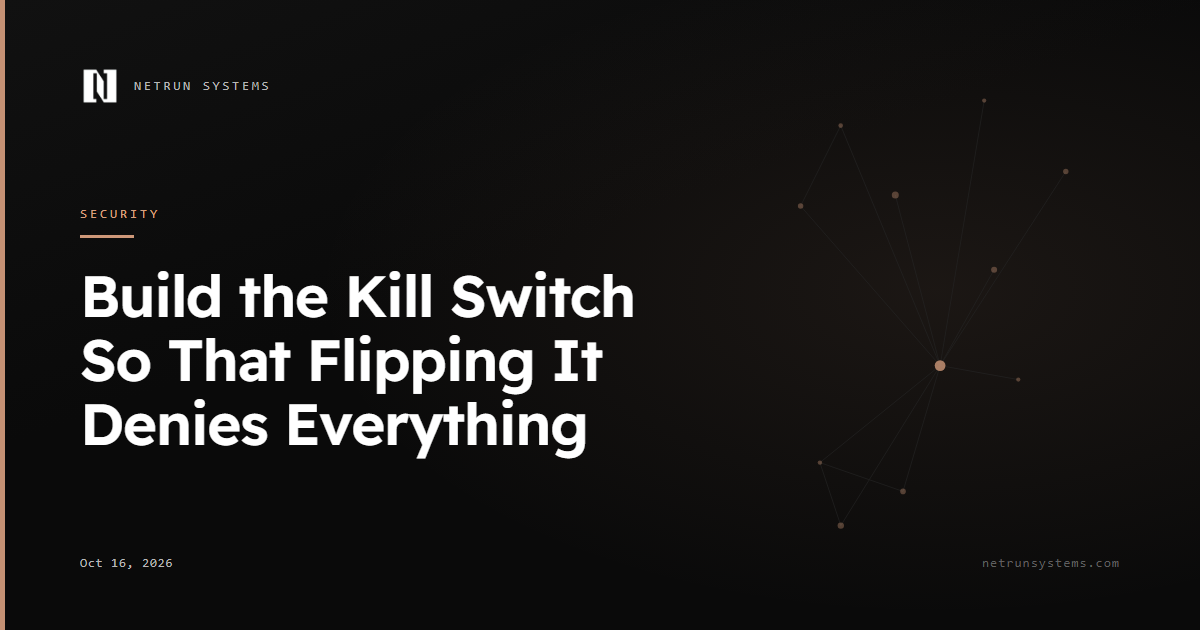 Build the Kill Switch So That Flipping It Denies Everything