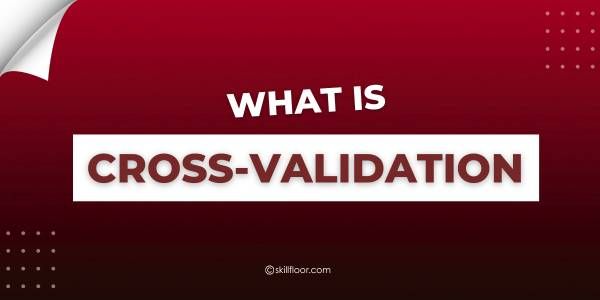 What Is Cross-Validation in Machine Learning