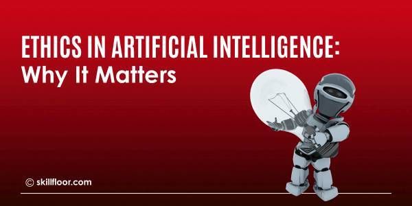 Ethics in Artificial Intelligence: Why It Matters