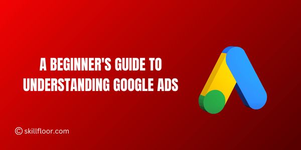 A beginner's guide to understanding Google Ads