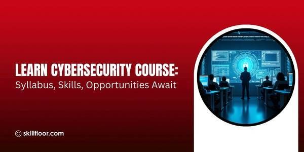 Complete Guide to Cybersecurity Course: Syllabus and Career Scope