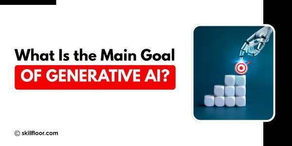 What Is the Main Goal of Generative AI and Why It Matters in 2026