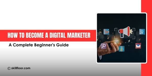 How to Become a Digital Marketer: A Complete Beginner’s Guide