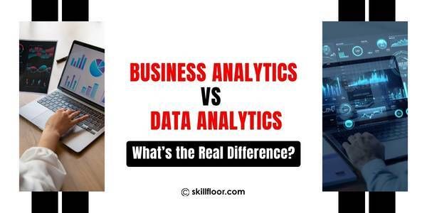 Business Analytics vs Data Analytics: What’s the Real Difference?