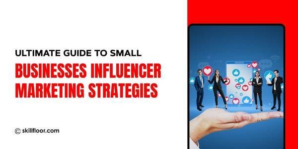 Influencer Marketing Strategies for Small Businesses