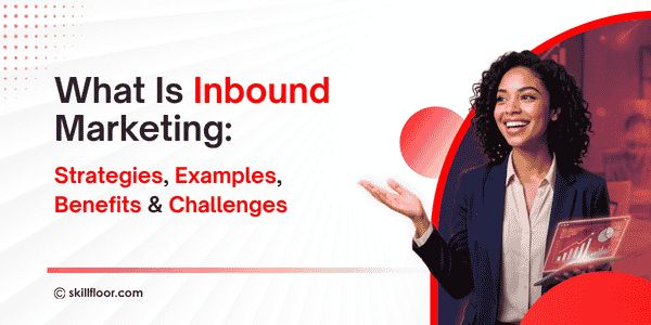 What Is Inbound Marketing: Strategies, Examples, Benefits & Challenges