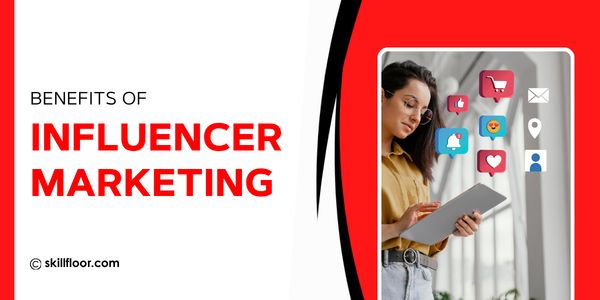 Benefits of Influencer Marketing