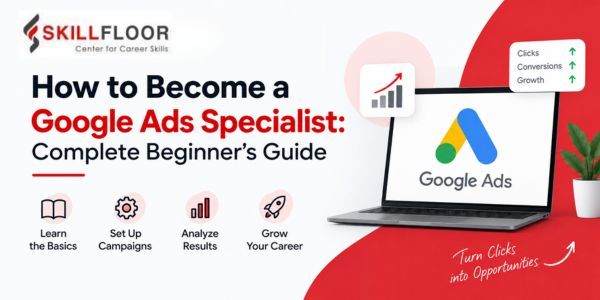 How to Become a Google Ads Specialist: Complete Beginner's Guide