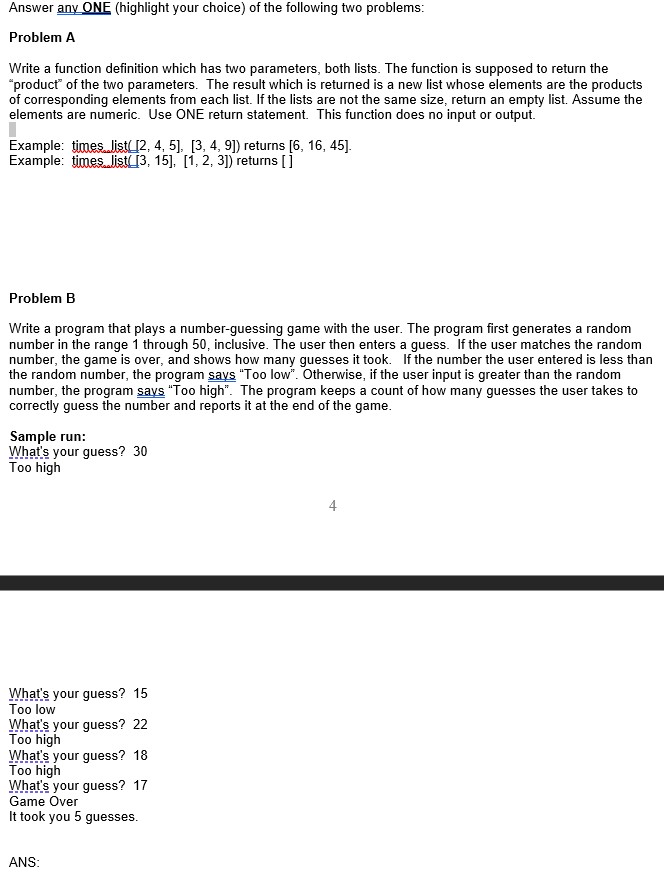 Answer any ONE (highlight your choice) of the following two problems:<br>Problem A<br>Write a function definition which has two parameters, both lists. The function is supposed to return the<br>