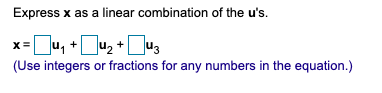 Express x as a linear combination of the u's.<br>x=u, +Ju, +u3<br>(Use integers or fractions for any numbers in the equation.)<br>