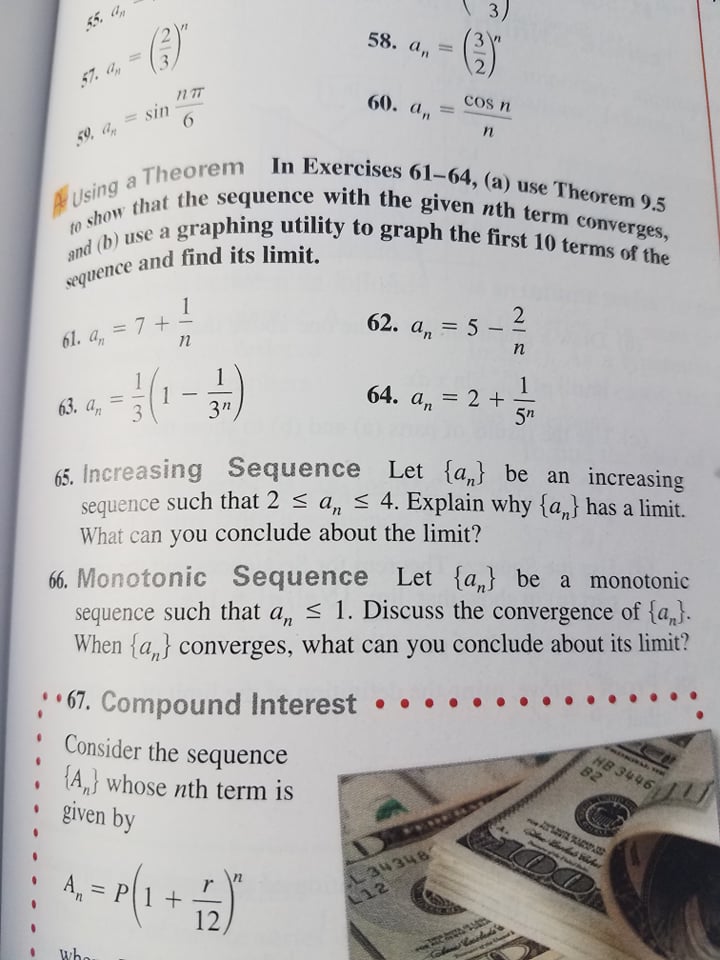 to show that the sequence with the given nth term converges,<br>and (b) use a graphing utility to graph the first 10 terms of the<br>Using a Theorem In Exercises 61-64, (a) use Theorem 9.5<br>3)<br>55. a<br>58. а,<br>%3D<br>57. a, =<br>60. а, —<br>Cos n<br>59, a, = sin<br>In Exercises 61-64, (a) use Theorem 9.5<br>and (b) use a<br>and find its limit.<br>sequence<br>1<br>61. a, = 7 +-<br>2<br>62. a, = 5 -<br>n<br>1<br>63. an<br>1<br>3