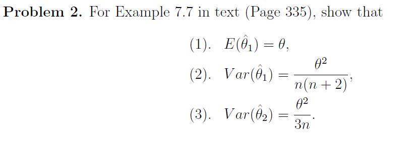 Problem 2. For Example 7.7 in text (Page 335), show that<br>(1). E(Ô,)= 0,<br>02<br>(2). Var(ê)<br>п(п + 2)<br>02<br>(3). Var(@2)<br>3n<br>