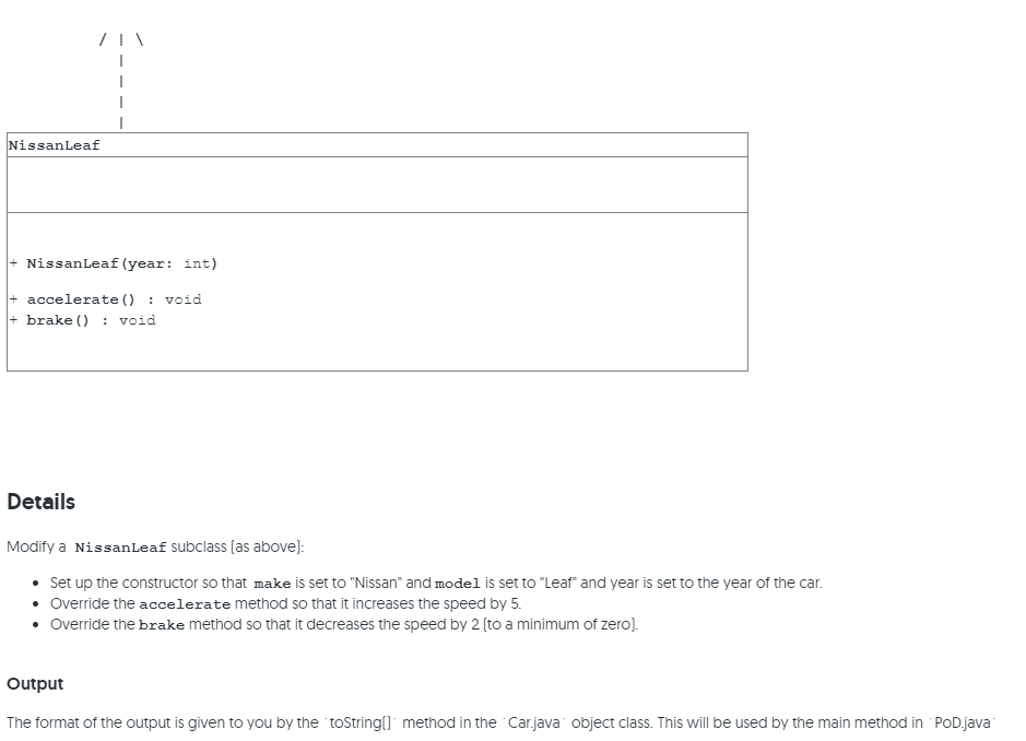 NissanLeaf<br>+ NissanLeaf(year: int)<br>+ accelerate () : void<br>+ brake () : void<br>Details<br>Modify a NissanLeaf subclass (as above):<br>• Set up the constructor so that make is set to 