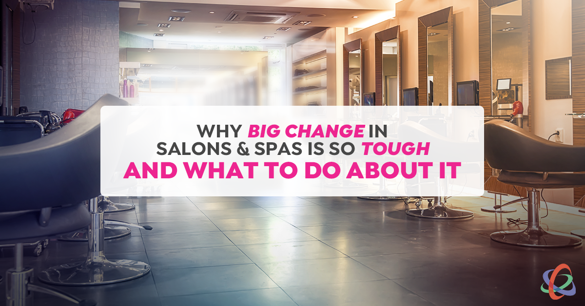 Why BIG Change in Salons & Spas is So Tough - And What to Do About It