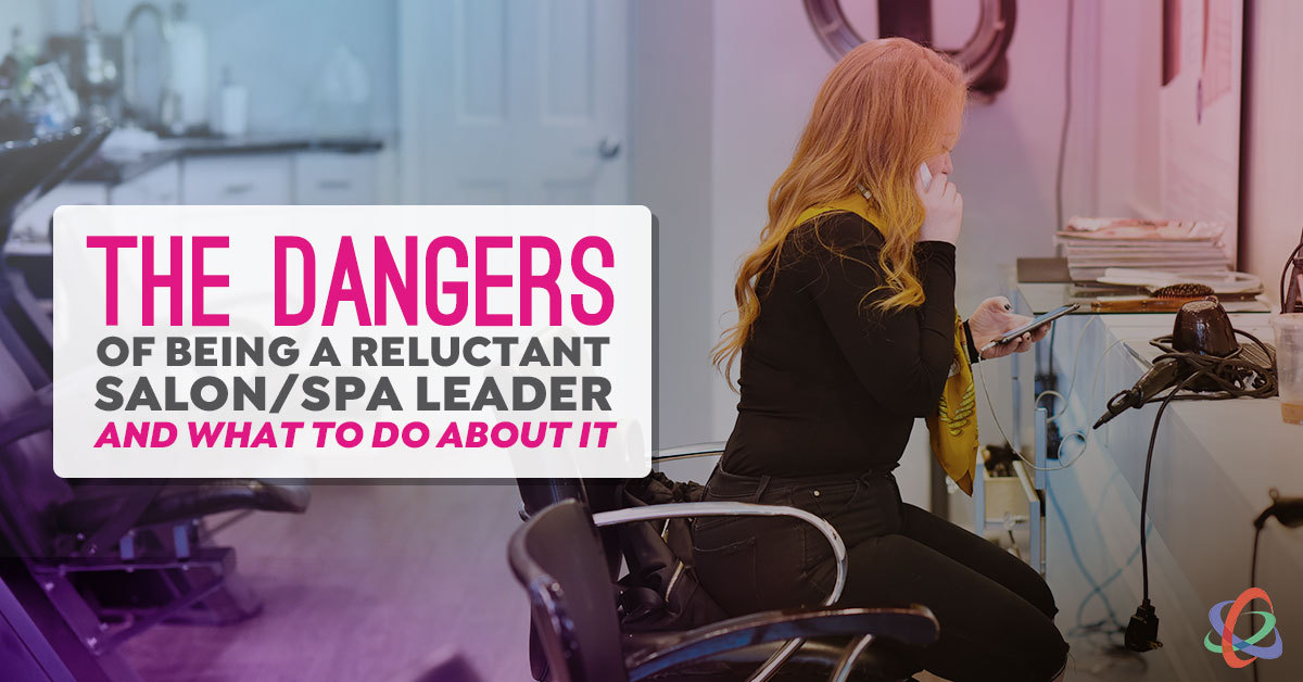 The Dangers of Being a Reluctant Salon/Spa Leader — and What to do About It