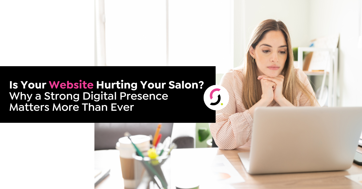 Is Your Website Hurting Your Salon? Why a Strong Digital Presence Matters More Than Ever