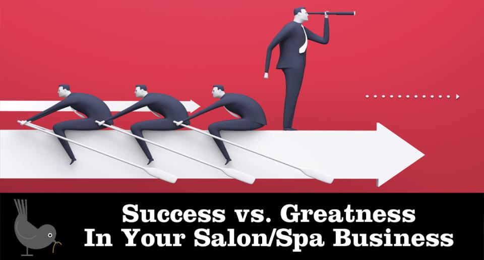 Success vs. Greatness In Your Salon/Spa Business