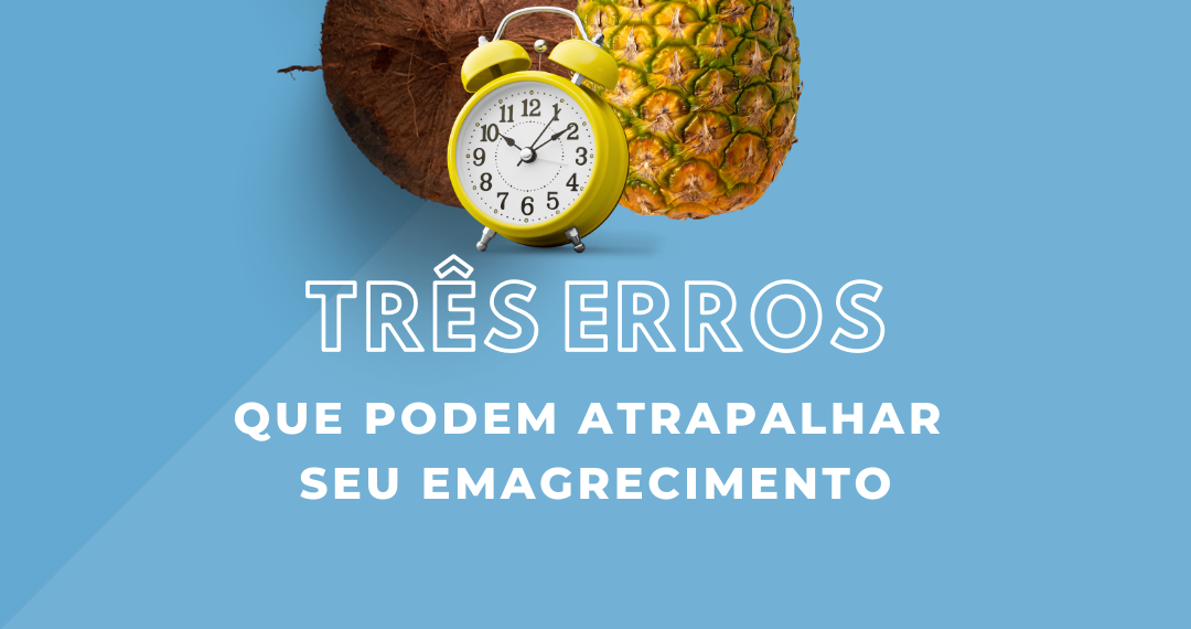 Três erros que podem atrapalhar seu emagrecimento 
