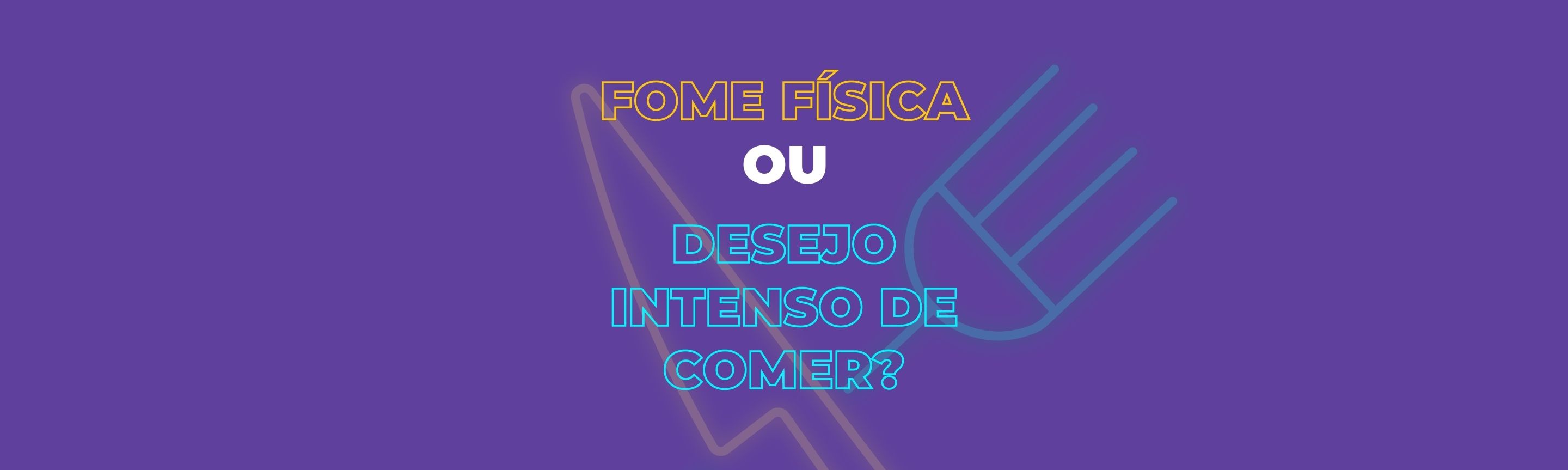 Fome física ou desejo intenso de comer?